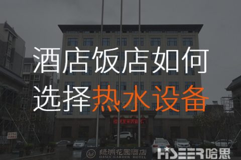 酒店/飯店該怎么選擇合適的空氣能熱水設(shè)備？