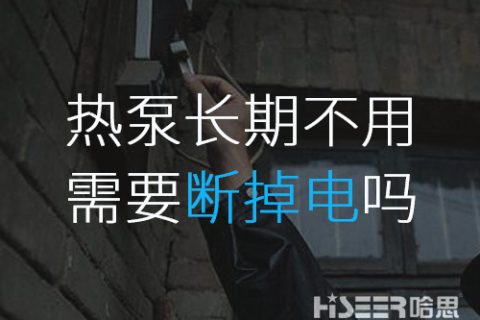 空氣能熱泵長(zhǎng)期不使用的話(huà)需要斷掉電嗎？